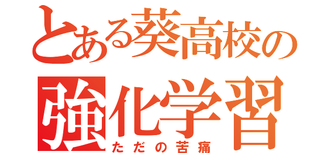 とある葵高校の強化学習（ただの苦痛）