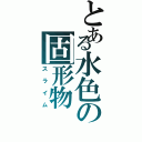 とある水色の固形物（スライム）