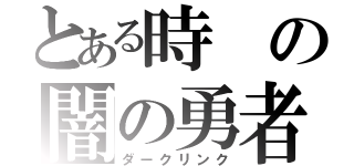 とある時の闇の勇者（ダークリンク）