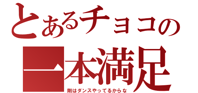 とあるチョコの一本満足（剛はダンスやってるからな）