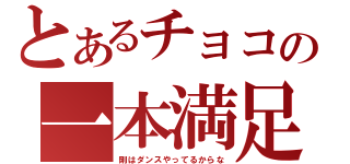 とあるチョコの一本満足（剛はダンスやってるからな）