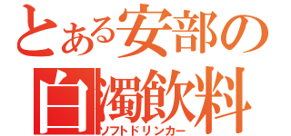 とある安部の白濁飲料（ソフトドリンカー）