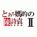 とある媽的の陳詩袁Ⅱ（被韋安插）