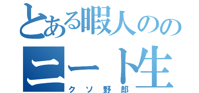 とある暇人ののニート生活（クソ野郎）