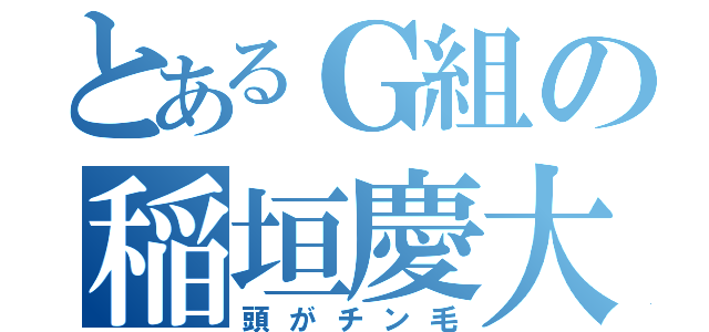 とあるＧ組の稲垣慶大（頭がチン毛）