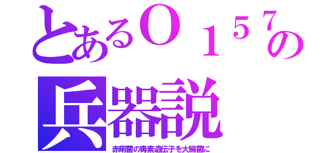 とあるＯ１５７の兵器説（赤痢菌の毒素遺伝子を大腸菌に）