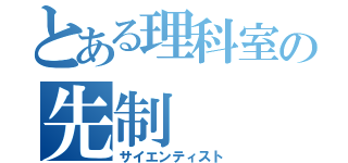 とある理科室の先制（サイエンティスト）