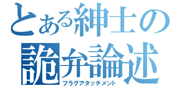 とある紳士の詭弁論述（フラグアタッチメント）