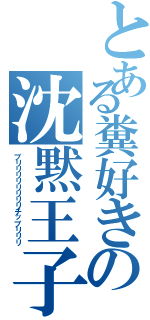 とある糞好きの沈黙王子（ブリリリリリリリリチッブリリリ）