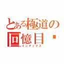 とある極道の回憶目錄（インデックス）