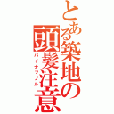 とある築地の頭髪注意（パイナップル）