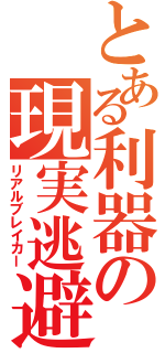 とある利器の現実逃避（リアルブレイカー）