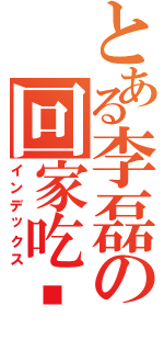 とある李磊の回家吃饭Ⅱ（インデックス）