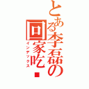 とある李磊の回家吃饭Ⅱ（インデックス）