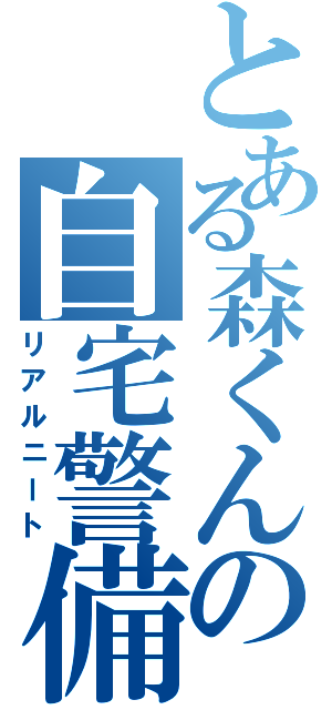 とある森くんの自宅警備員（リアルニート）