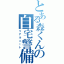 とある森くんの自宅警備員（リアルニート）