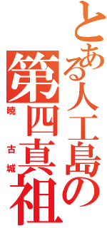 とある人工島の第四真祖（暁 古城）