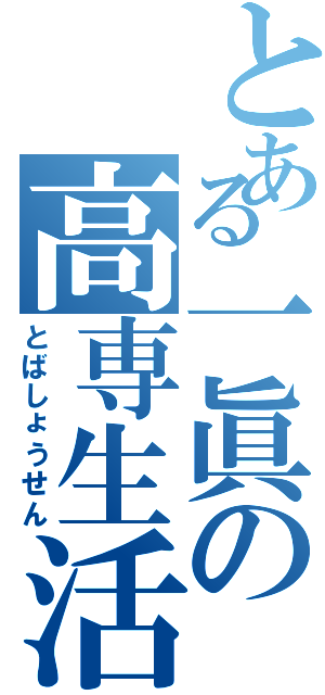 とある一眞の高専生活（とばしょうせん）