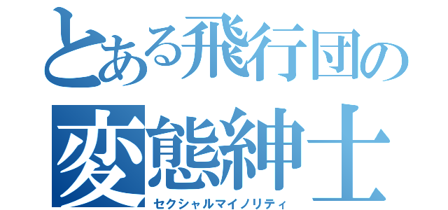 とある飛行団の変態紳士（セクシャルマイノリティ）