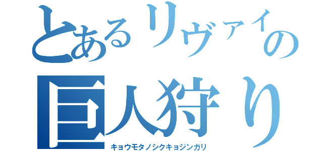 とあるリヴァイの巨人狩り（キョウモタノシクキョジンガリ）