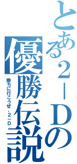 とある２－Ｄの優勝伝説（勝ちに行こうぜ、２－Ｄ）