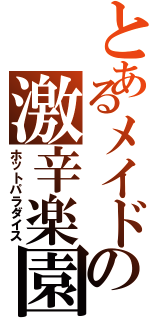 とあるメイドの激辛楽園（ホットパラダイス）