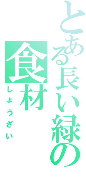 とある長い緑の食材Ⅱ（しょうざい）