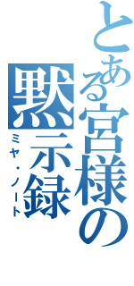 とある宮様の黙示録（ミヤ・ノート）