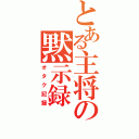 とある主将の黙示録（オタク記録）