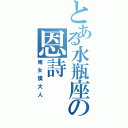 とある水瓶座の恩詩（俺女僕大人）