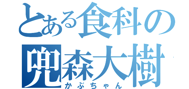 とある食科の兜森大樹（かぶちゃん）