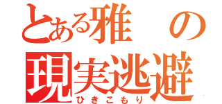 とある雅の現実逃避（ひきこもり）