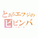 とあるエフジのビビンバ（ｉｎボール）