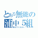 とある無能の浦中５組（死んでください）