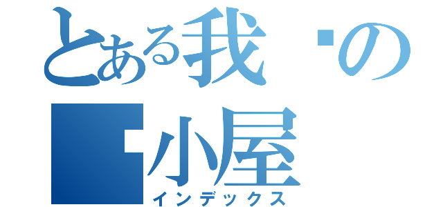 とある我们の爱小屋（インデックス）