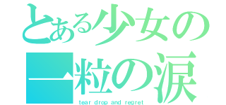 とある少女の一粒の涙と後悔（ｔｅａｒ ｄｒｏｐ ａｎｄ ｒｅｇｒｅｔ）