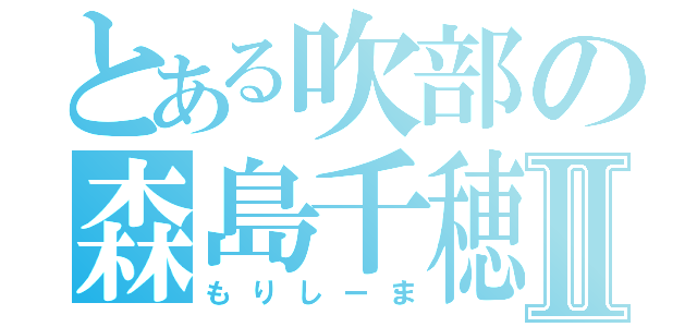 とある吹部の森島千穂Ⅱ（もりしーま）