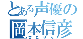 とある声優の岡本信彦（ぴこりん）