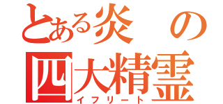 とある炎の四大精霊（イフリート）