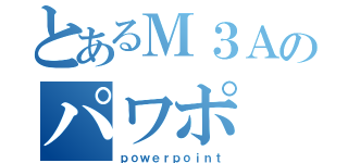 とあるＭ３Ａのパワポ（ｐｏｗｅｒｐｏｉｎｔ）