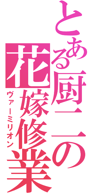 とある厨二の花嫁修業（ヴァーミリオン）