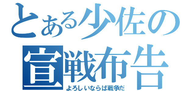 とある少佐の宣戦布告（よろしいならば戦争だ）