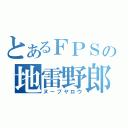 とあるＦＰＳの地雷野郎（ヌーブヤロウ）