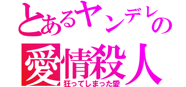 とあるヤンデレの愛情殺人（狂ってしまった愛）