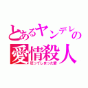 とあるヤンデレの愛情殺人（狂ってしまった愛）