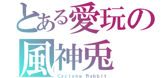 とある愛玩の風神兎（Ｃｙｃｌｏｎｅ Ｒａｂｂｉｔ）