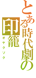 とある時代劇の印籠（オヤクソク）