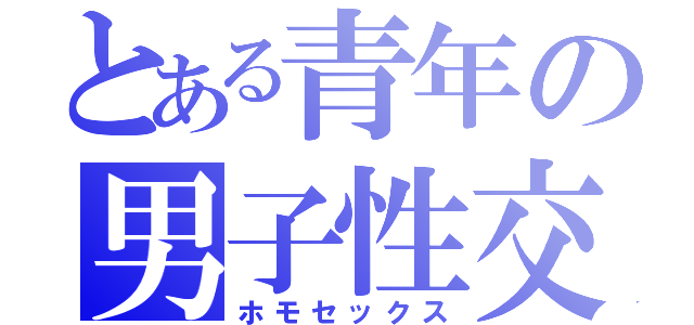 とある青年の男子性交👨（ホモセックス）