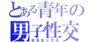 とある青年の男子性交👨（ホモセックス）