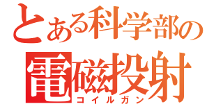 とある科学部の電磁投射砲（コイルガン）